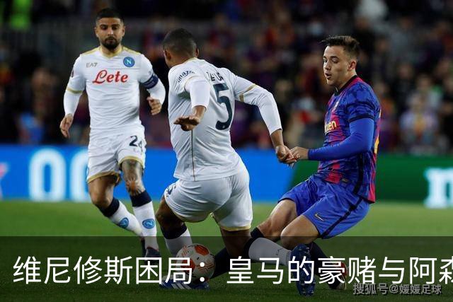 维尼修斯困局：皇马的豪赌与阿森纳的算盘
